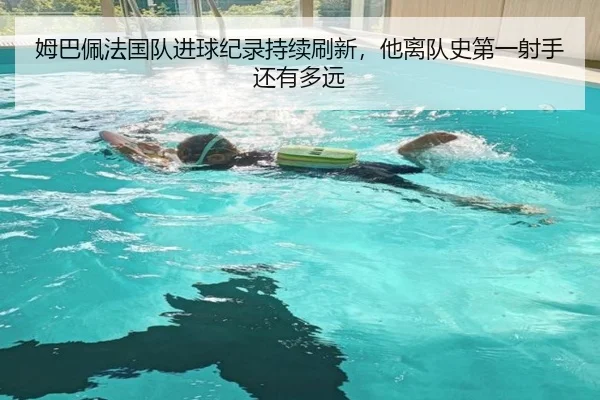 姆巴佩法国队进球纪录持续刷新，他离队史第一射手还有多远