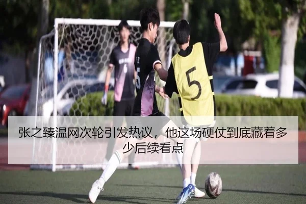 张之臻温网次轮引发热议，他这场硬仗到底藏着多少后续看点